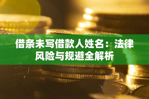 武汉借条未写借款人姓名：法律风险与规避全解析