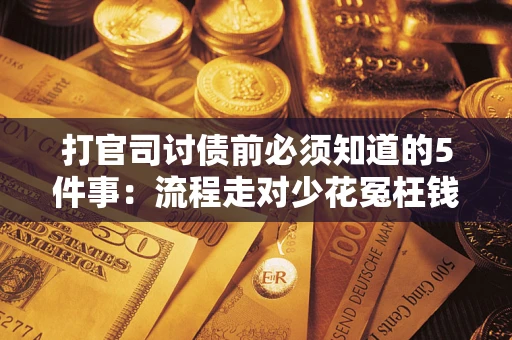 武汉打官司讨债前必须知道的5件事：流程走对少花冤枉钱