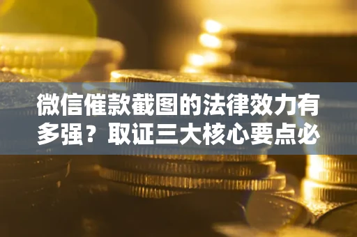 武汉微信催款截图的法律效力有多强？取证三大核心要点必须知道！