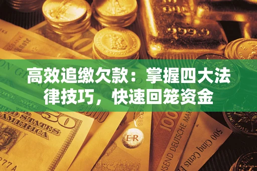 武汉高效追缴欠款：掌握四大法律技巧，快速回笼资金