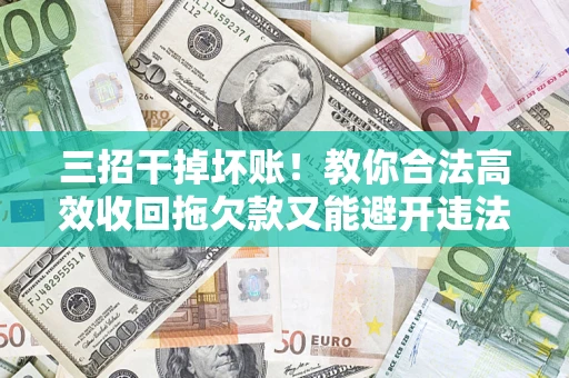 武汉三招干掉坏账！教你合法高效收回拖欠款又能避开违法雷区