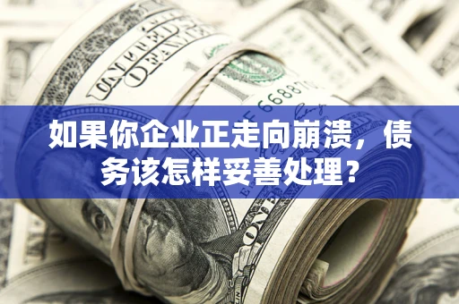 武汉如果你企业正走向崩溃，债务该怎样妥善处理？