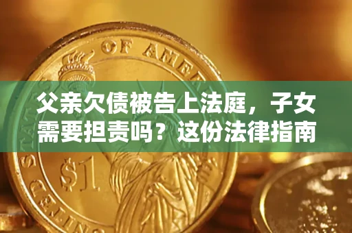 武汉父亲欠债被告上法庭，子女需要担责吗？这份法律指南必须看完