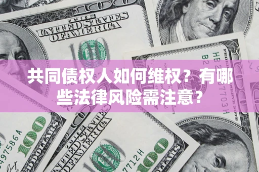 武汉共同债权人如何维权？有哪些法律风险需注意？