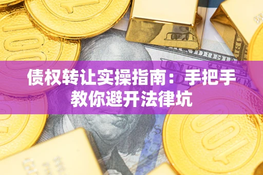 武汉债权转让实操指南：手把手教你避开法律坑