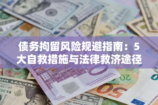 武汉债务拘留风险规避指南：5大自救措施与法律救济途径