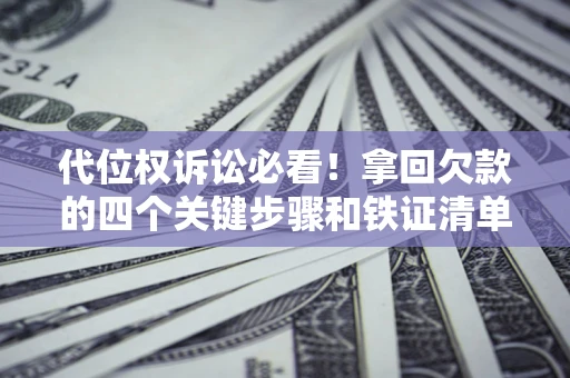 武汉代位权诉讼必看!拿回欠款的四个关键步骤和铁证清单 武汉代位权诉讼必看!拿回欠款的四个关键步骤和铁证清单