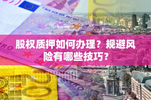 武汉股权质押如何办理？规避风险有哪些技巧？