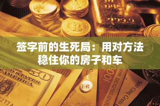 武汉签字前的生死局：用对方法稳住你的房子和车