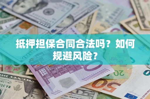 武汉抵押担保合同合法吗？如何规避风险？