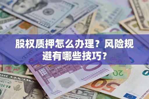 武汉股权质押怎么办理？风险规避有哪些技巧？