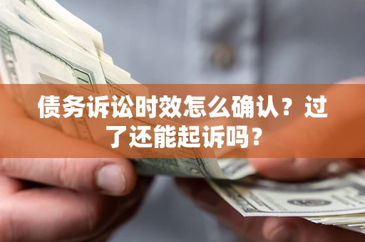 武汉债务诉讼时效怎么确认？过了还能起诉吗？