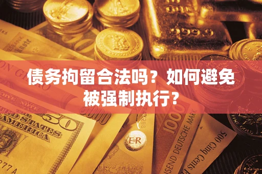 武汉债务拘留合法吗？如何避免被强制执行？