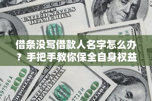 武汉借条没写借款人名字怎么办？手把手教你保全自身权益