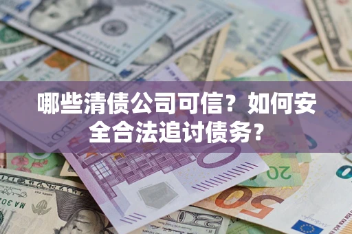 武汉哪些清债公司可信？如何安全合法追讨债务？