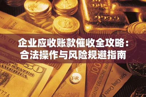 武汉企业应收账款催收全攻略：合法操作与风险规避指南