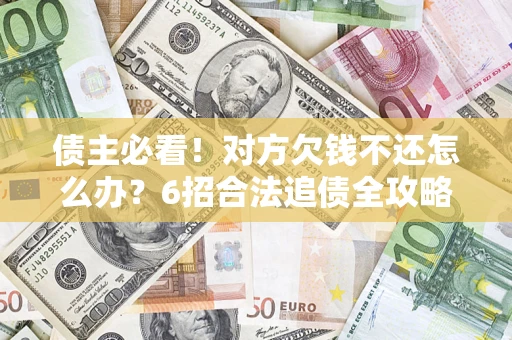 武汉债主必看！对方欠钱不还怎么办？6招合法追债全攻略