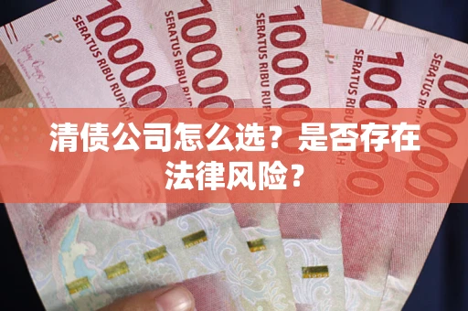 武汉清债公司怎么选？是否存在法律风险？