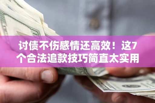 武汉讨债不伤感情还高效！这7个合法追款技巧简直太实用