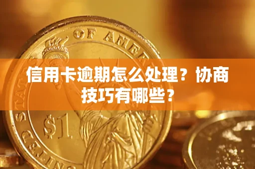 武汉信用卡逾期怎么处理？协商技巧有哪些？