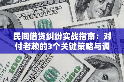 武汉民间借贷纠纷实战指南：对付老赖的3个关键策略与调解盲区解析