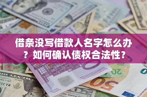 武汉借条没写借款人名字怎么办？如何确认债权合法性？