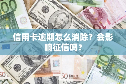 武汉信用卡逾期怎么消除？会影响征信吗？