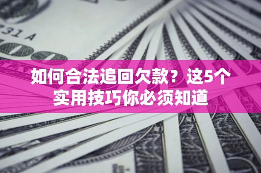 武汉如何合法追回欠款？这5个实用技巧你必须知道