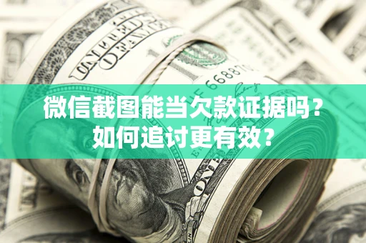 武汉微信截图能当欠款证据吗？如何追讨更有效？