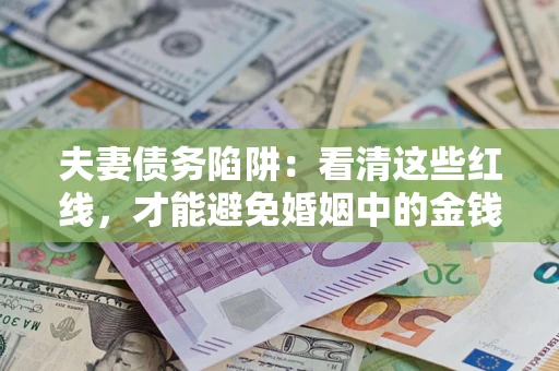 武汉夫妻债务陷阱：看清这些红线，才能避免婚姻中的金钱危机