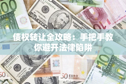 武汉债权转让全攻略：手把手教你避开法律陷阱