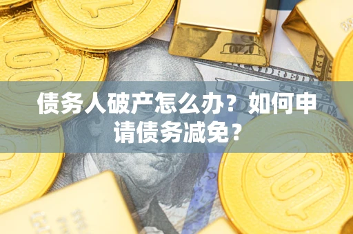 武汉债务人破产怎么办？如何申请债务减免？