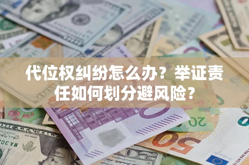 武汉代位权纠纷怎么办？举证责任如何划分避风险？