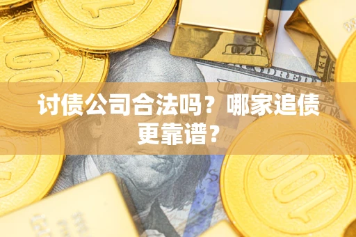 武汉讨债公司合法吗？哪家追债更靠谱？
