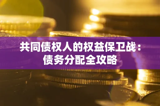 武汉共同债权人的权益保卫战：债务分配全攻略
