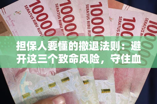 武汉担保人要懂的撤退法则：避开这三个致命风险，守住血汗钱