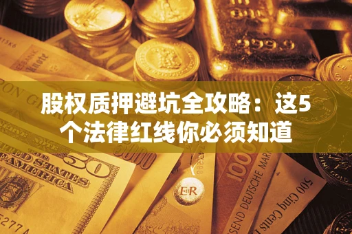 武汉股权质押避坑全攻略：这5个法律红线你必须知道