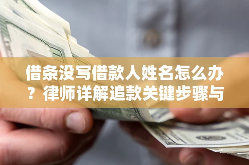 武汉借条没写借款人姓名怎么办？律师详解追款关键步骤与证据链构建