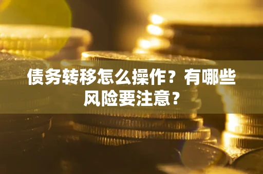武汉债务转移怎么操作？有哪些风险要注意？