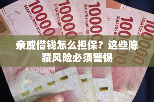 武汉亲戚借钱怎么担保？这些隐藏风险必须警惕