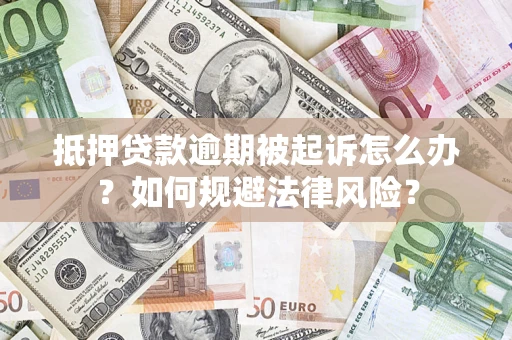 武汉抵押贷款逾期被起诉怎么办？如何规避法律风险？