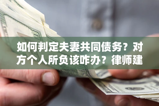 武汉如何判定夫妻共同债务？对方个人所负该咋办？律师建议