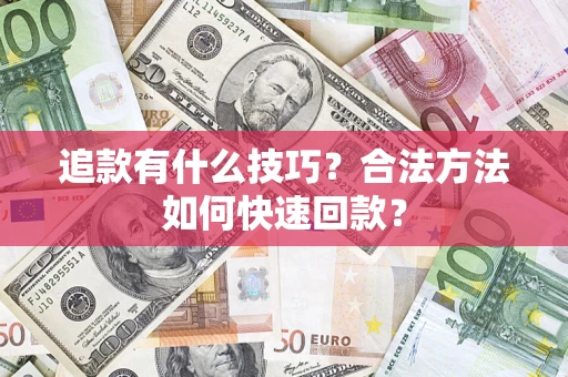 武汉追款有什么技巧？合法方法如何快速回款？