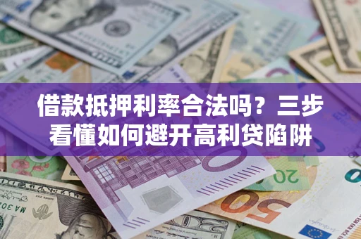 武汉借款抵押利率合法吗？三步看懂如何避开高利贷陷阱