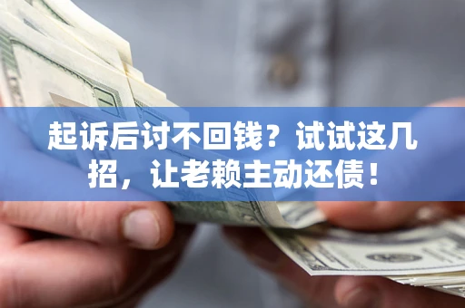 武汉起诉后讨不回钱？试试这几招，让老赖主动还债！