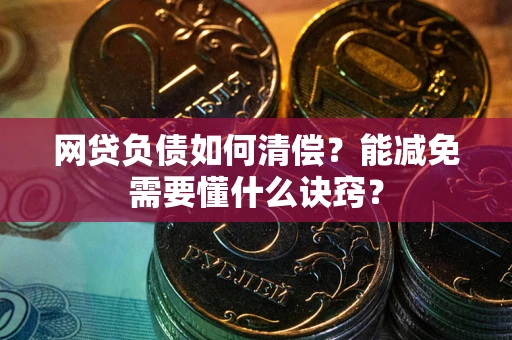 武汉网贷负债如何清偿？能减免需要懂什么诀窍？