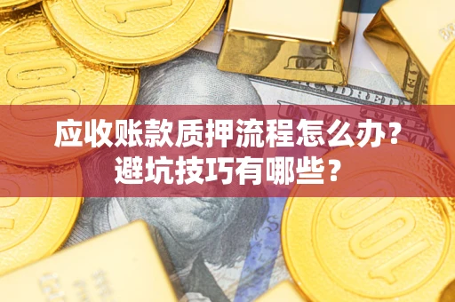 武汉应收账款质押流程怎么办？避坑技巧有哪些？