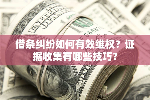 武汉借条纠纷如何有效维权？证据收集有哪些技巧？