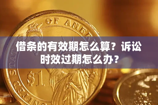 武汉借条的有效期怎么算？诉讼时效过期怎么办？