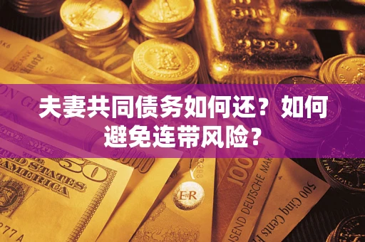 武汉夫妻共同债务如何还？如何避免连带风险？